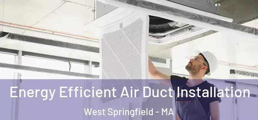Energy Efficient Air Duct Installation West Springfield - MA