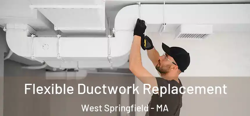  Flexible Ductwork Replacement West Springfield - MA
